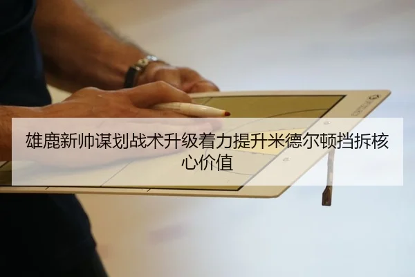 雄鹿新帅谋划战术升级着力提升米德尔顿挡拆核心价值