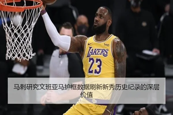 马刺研究文班亚马护框数据刷新新秀历史纪录的深层价值